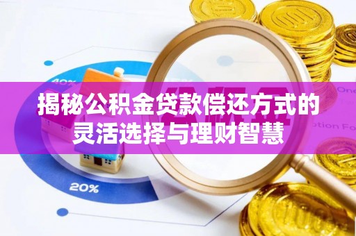 高树揭秘公积金贷款偿还方式的灵活选择与理财智慧
