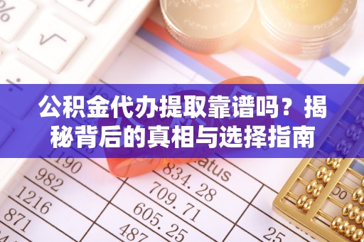 高树公积金代办提取靠谱吗？揭秘背后的真相与选择指南