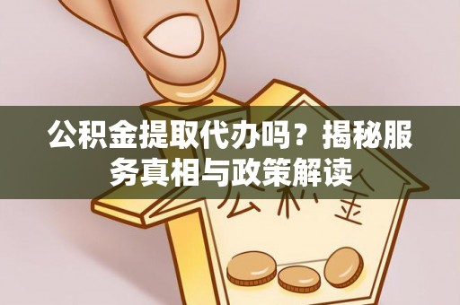 高树公积金提取代办吗？揭秘服务真相与政策解读