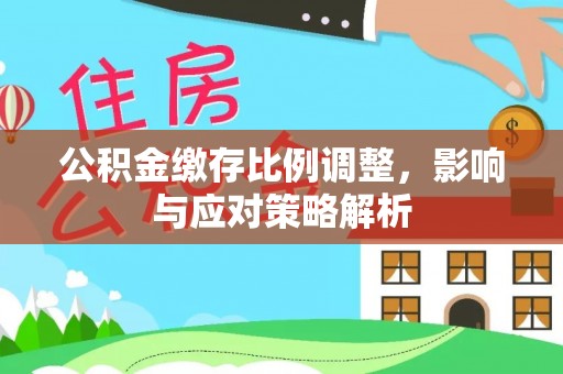 高树公积金缴存比例调整，影响与应对策略解析