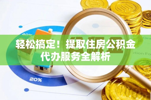 高树轻松搞定！提取住房公积金代办服务全解析