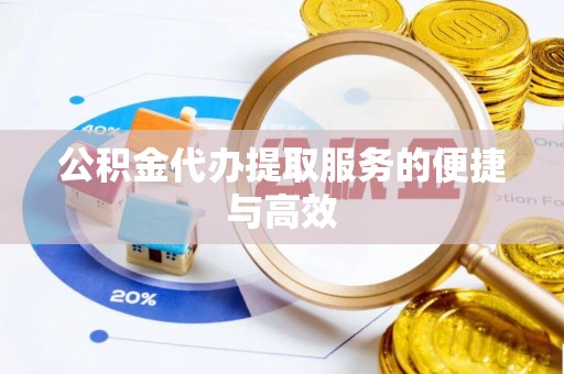 高树公积金代办提取服务的便捷与高效