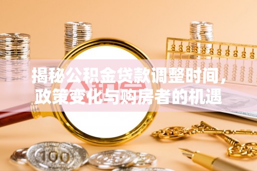 高树揭秘公积金贷款调整时间，政策变化与购房者的机遇