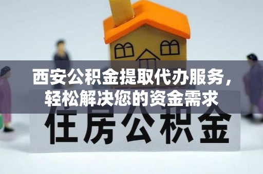 高树西安公积金提取代办服务，轻松解决您的资金需求