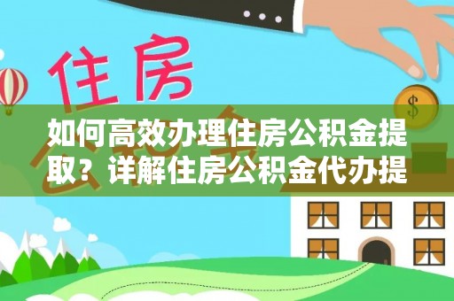 高树如何高效办理住房公积金提取？详解住房公积金代办提取流程