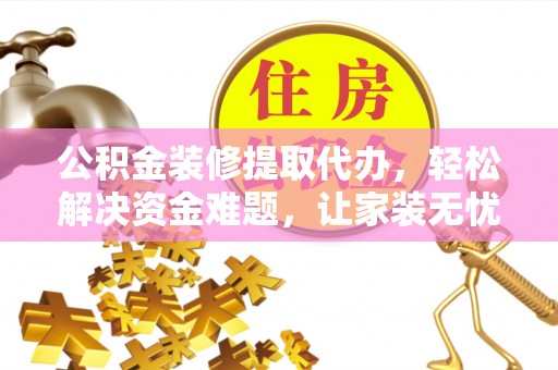 高树公积金装修提取代办，轻松解决资金难题，让家装无忧