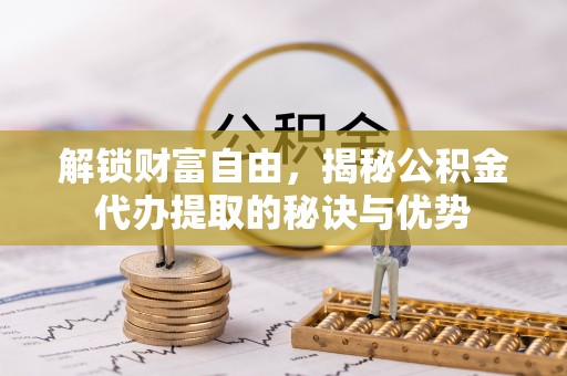 高树解锁财富自由，揭秘公积金代办提取的秘诀与优势