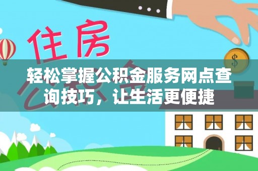 高树轻松掌握公积金服务网点查询技巧，让生活更便捷