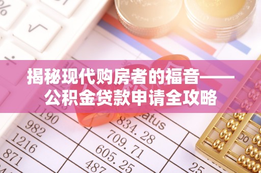 高树揭秘现代购房者的福音——公积金贷款申请全攻略