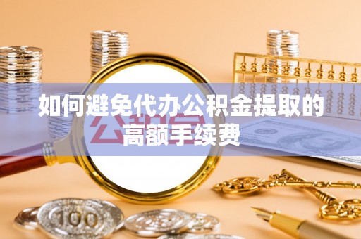 高树如何避免代办公积金提取的高额手续费