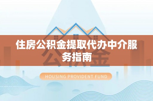 高树住房公积金提取代办中介服务指南