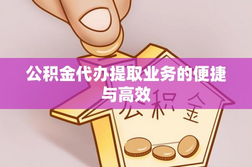 高树公积金代办提取业务的便捷与高效
