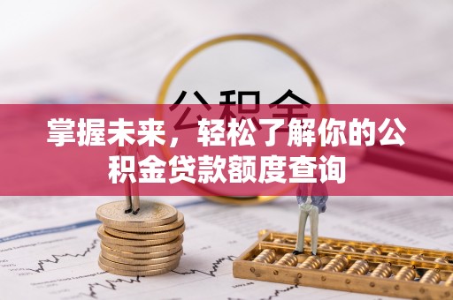 高树掌握未来，轻松了解你的公积金贷款额度查询
