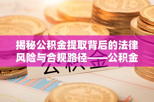高树揭秘公积金提取背后的法律风险与合规路径——公积金代办提取违法不？