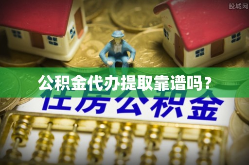 高树公积金代办提取靠谱吗？