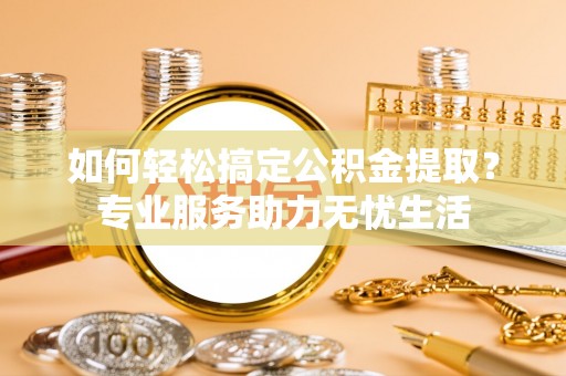 高树如何轻松搞定公积金提取？专业服务助力无忧生活