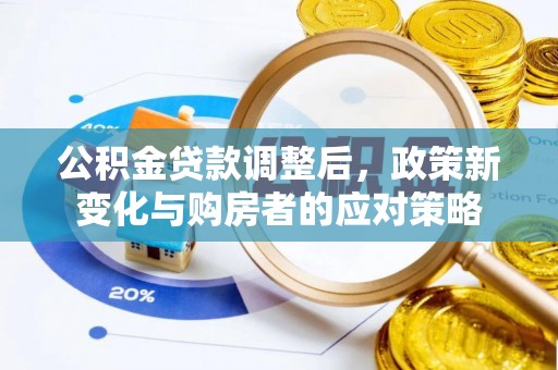 高树公积金贷款调整后，政策新变化与购房者的应对策略