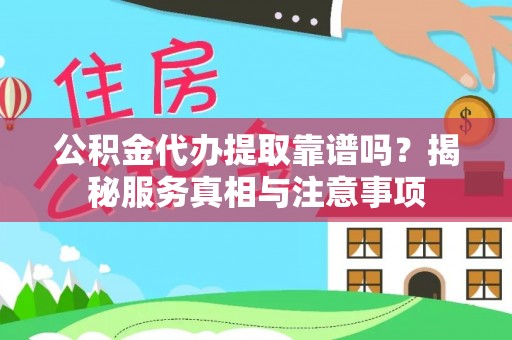 高树公积金代办提取靠谱吗？揭秘服务真相与注意事项