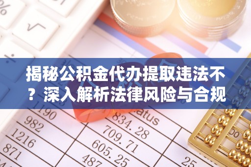 高树揭秘公积金代办提取违法不？深入解析法律风险与合规途径