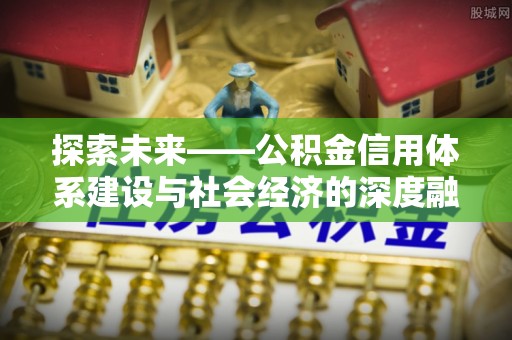 高树探索未来——公积金信用体系建设与社会经济的深度融合
