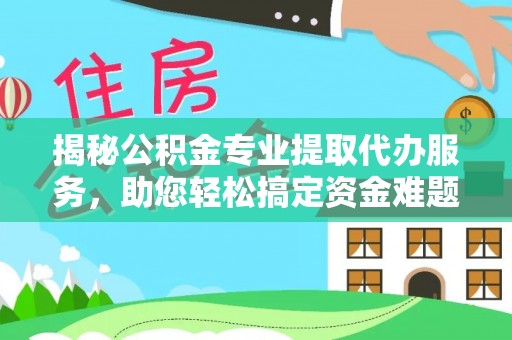 高树揭秘公积金专业提取代办服务，助您轻松搞定资金难题