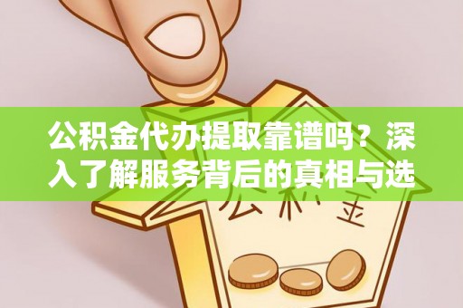 高树公积金代办提取靠谱吗？深入了解服务背后的真相与选择指南