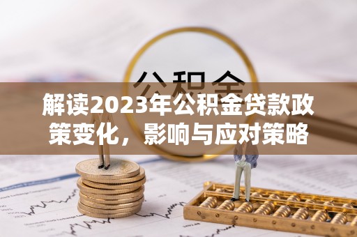 高树解读2023年公积金贷款政策变化，影响与应对策略