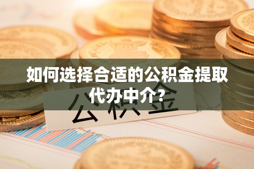 高树如何选择合适的公积金提取代办中介？