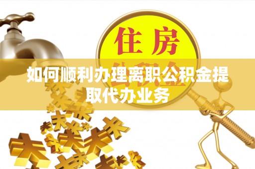 高树如何顺利办理离职公积金提取代办业务
