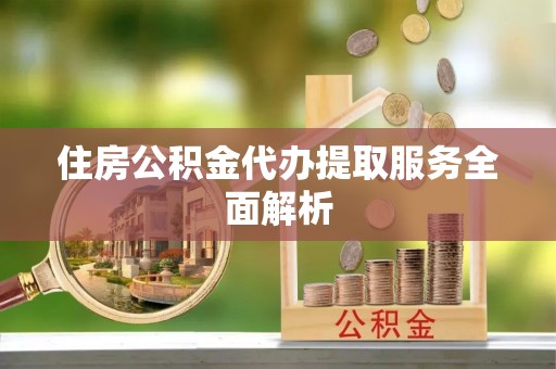 高树住房公积金代办提取服务全面解析