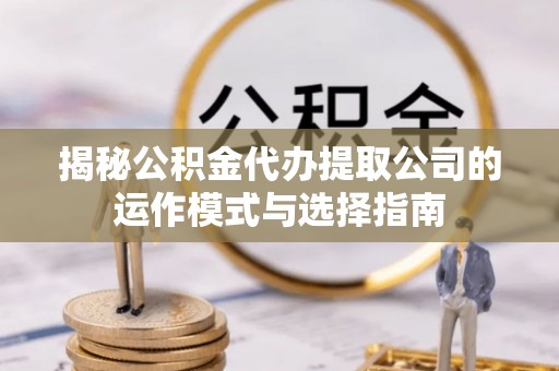 高树揭秘公积金代办提取公司的运作模式与选择指南