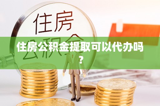 高树住房公积金提取可以代办吗？