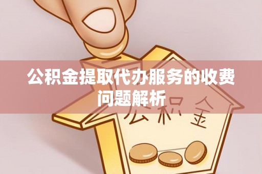 高树公积金提取代办服务的收费问题解析