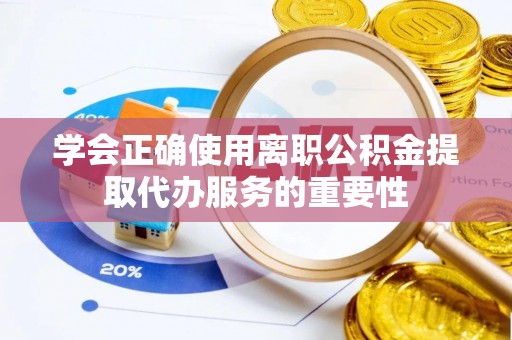 高树学会正确使用离职公积金提取代办服务的重要性