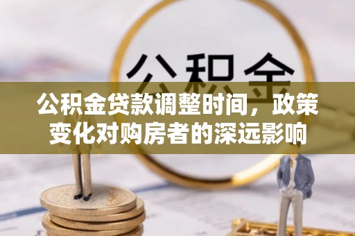 高树公积金贷款调整时间，政策变化对购房者的深远影响