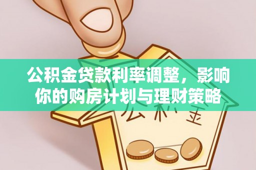 高树公积金贷款利率调整，影响你的购房计划与理财策略