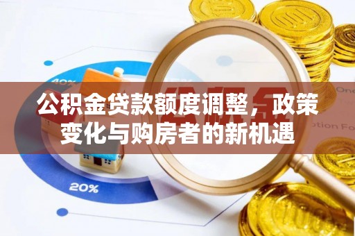 高树公积金贷款额度调整，政策变化与购房者的新机遇