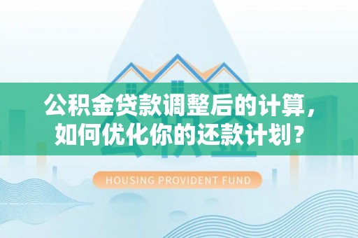高树公积金贷款调整后的计算，如何优化你的还款计划？