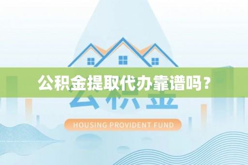 高树公积金提取代办靠谱吗？