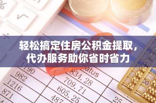 高树轻松搞定住房公积金提取，代办服务助你省时省力