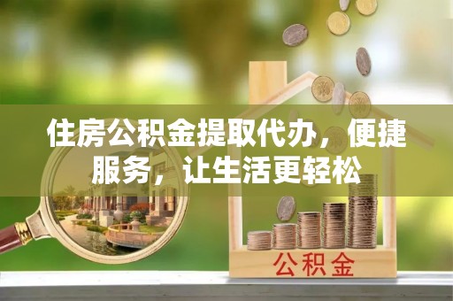 高树住房公积金提取代办，便捷服务，让生活更轻松
