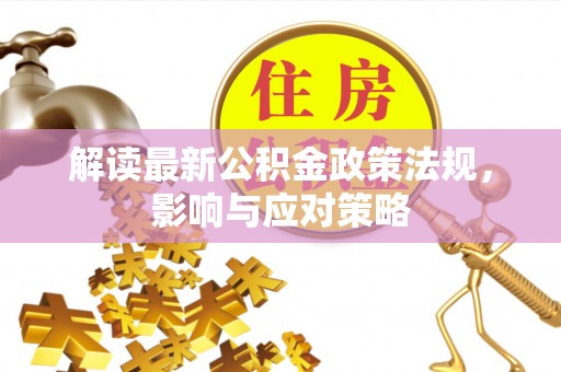 高树解读最新公积金政策法规，影响与应对策略