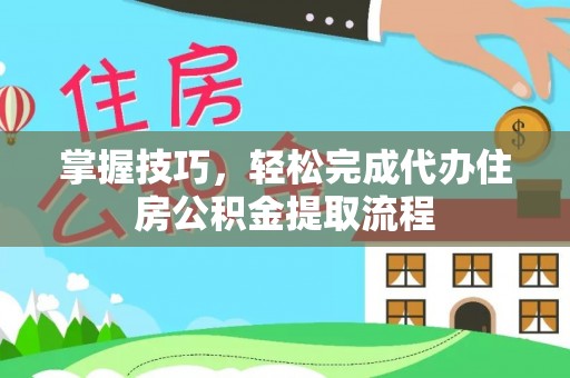 高树掌握技巧，轻松完成代办住房公积金提取流程