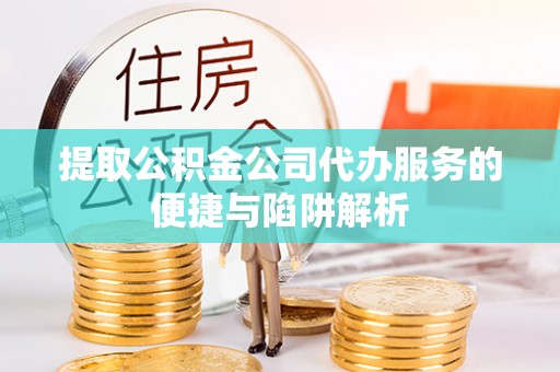 高树提取公积金公司代办服务的便捷与陷阱解析