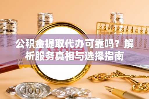 高树公积金提取代办可靠吗？解析服务真相与选择指南
