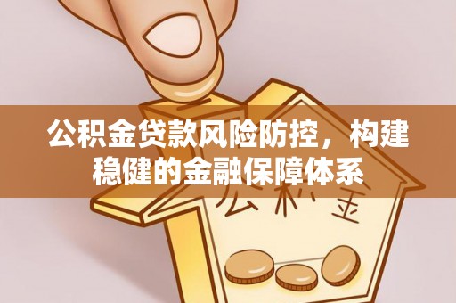 高树公积金贷款风险防控，构建稳健的金融保障体系