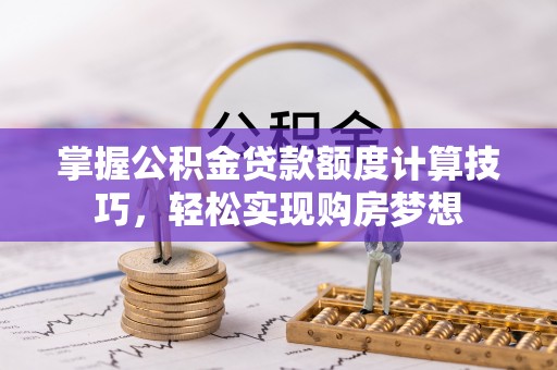 高树掌握公积金贷款额度计算技巧，轻松实现购房梦想