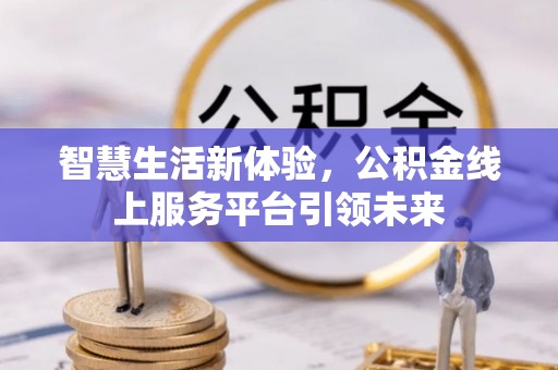 高树智慧生活新体验，公积金线上服务平台引领未来