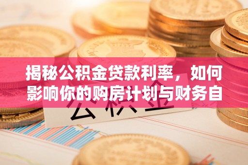 高树揭秘公积金贷款利率，如何影响你的购房计划与财务自由