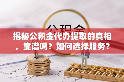 高树揭秘公积金代办提取的真相，靠谱吗？如何选择服务？